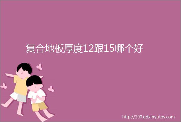 复合地板厚度12跟15哪个好