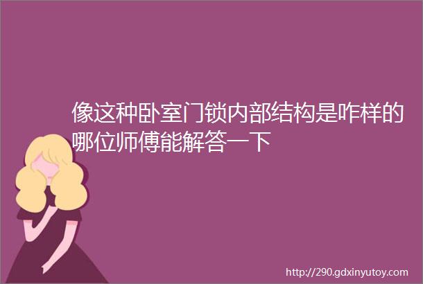 像这种卧室门锁内部结构是咋样的哪位师傅能解答一下