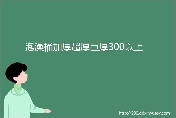 泡澡桶加厚超厚巨厚300以上