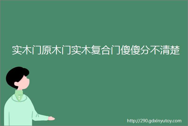 实木门原木门实木复合门傻傻分不清楚