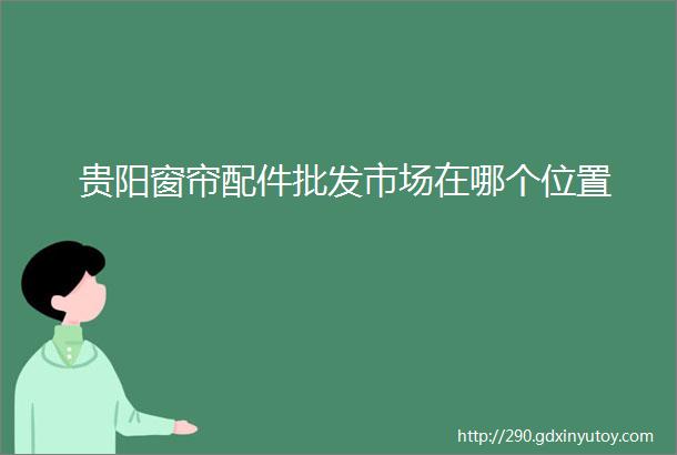 贵阳窗帘配件批发市场在哪个位置