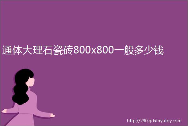 通体大理石瓷砖800x800一般多少钱