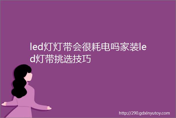 led灯灯带会很耗电吗家装led灯带挑选技巧