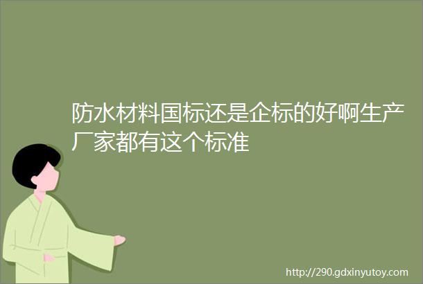 防水材料国标还是企标的好啊生产厂家都有这个标准