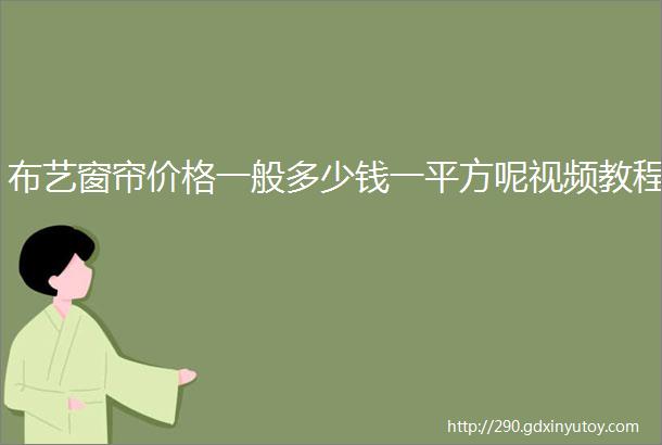 布艺窗帘价格一般多少钱一平方呢视频教程