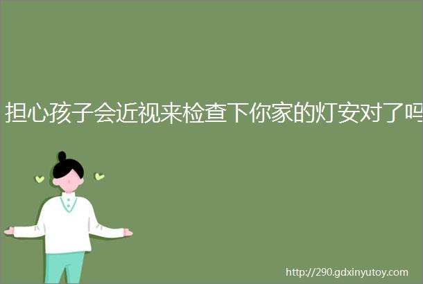 担心孩子会近视来检查下你家的灯安对了吗