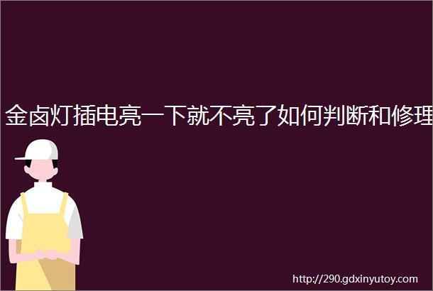 金卤灯插电亮一下就不亮了如何判断和修理