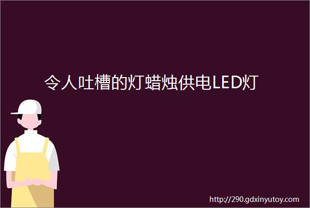 令人吐槽的灯蜡烛供电LED灯