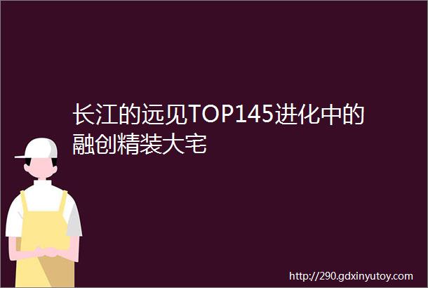 长江的远见TOP145进化中的融创精装大宅