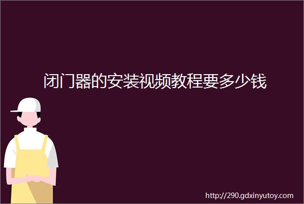 闭门器的安装视频教程要多少钱