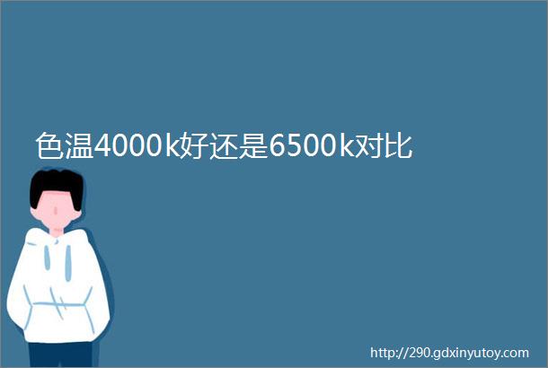 色温4000k好还是6500k对比