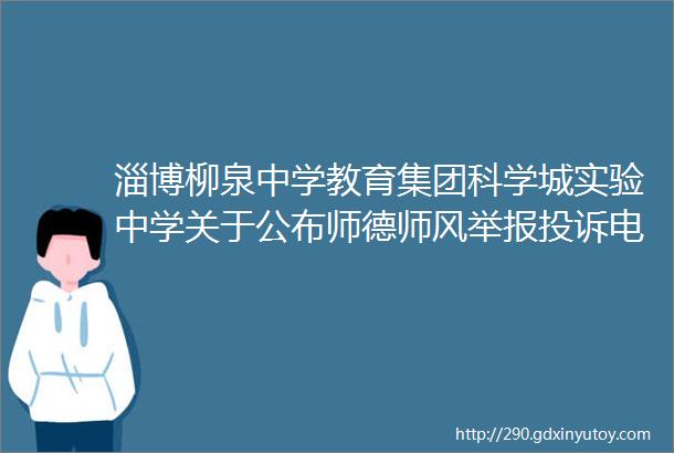 淄博柳泉中学教育集团科学城实验中学关于公布师德师风举报投诉电话邮箱的公告