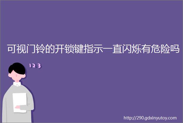 可视门铃的开锁键指示一直闪烁有危险吗