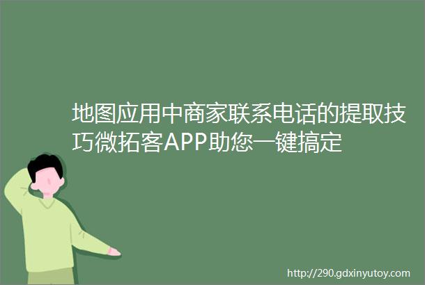 地图应用中商家联系电话的提取技巧微拓客APP助您一键搞定